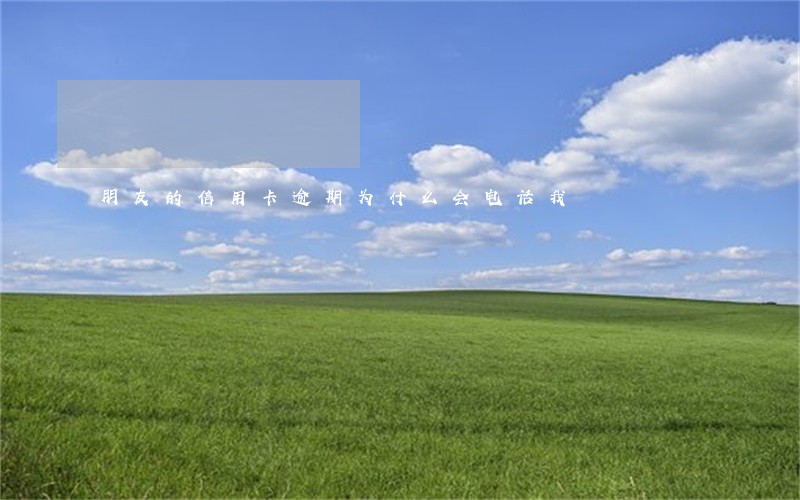 朋友的信用卡逾期为什么会电话我 朋友的信用卡逾期为什么会电话我