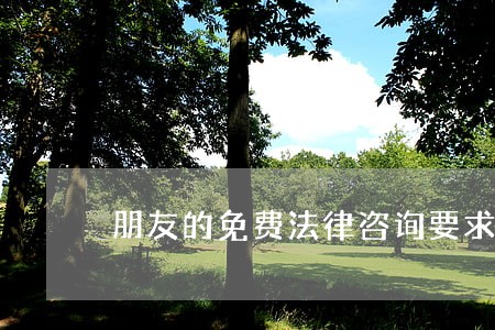 朋友的免费法律咨询要求 朋友的免费法律咨询要求