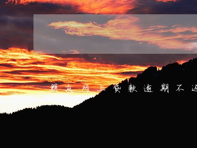 朋友网上贷款逾期不还 朋友网上贷款逾期不还