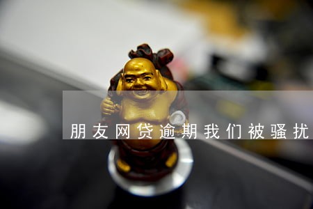 朋友网贷逾期我们被骚扰 朋友网贷逾期我们被骚扰