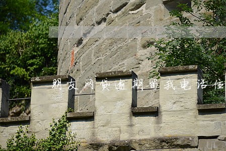 朋友网贷逾期留我电话住址 朋友网贷逾期留我电话住址