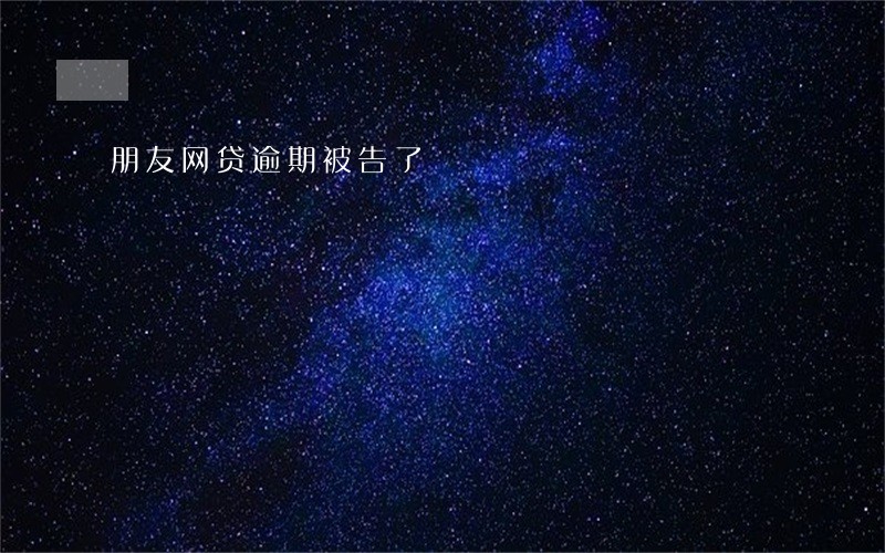 朋友网贷逾期被告了 朋友网贷逾期被告了
