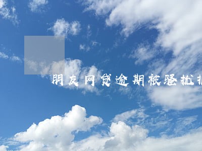 朋友网贷逾期被骚扰报警 朋友网贷逾期被骚扰报警