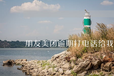 朋友美团逾期打电话给我的原因 朋友美团逾期打电话给我的原因