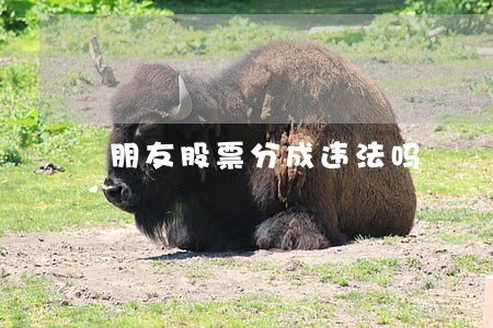 朋友股票分成违法吗 朋友股票分成违法吗