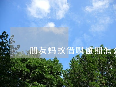 朋友蚂蚁借呗逾期怎么打电话给我 朋友蚂蚁借呗逾期怎么打电话给我