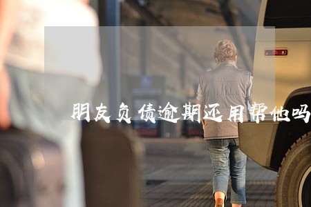 朋友负债逾期还用帮他吗