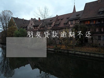 朋友贷款逾期不还 朋友贷款逾期不还