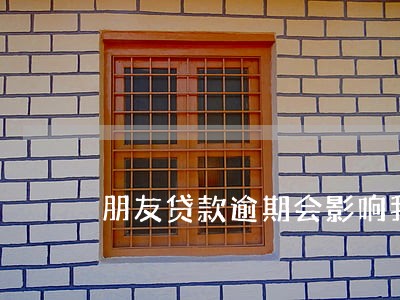 朋友贷款逾期会影响我贷款吗 朋友贷款逾期会影响我贷款吗