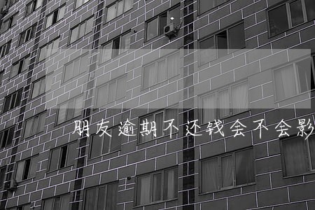 朋友逾期不还钱会不会影响到我 朋友逾期不还钱会不会影响到我