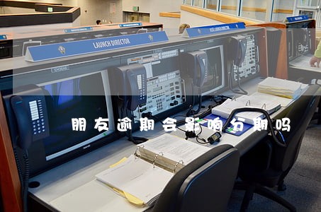 朋友逾期会影响分期吗 朋友逾期会影响分期吗