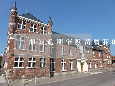 朋友逾期催款留着我的手机号 朋友逾期催款留着我的手机号