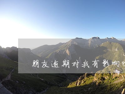 朋友逾期对我有影响吗 朋友逾期对我有影响吗