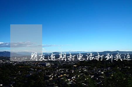 朋友逾期打电话打到我这里来 朋友逾期打电话打到我这里来