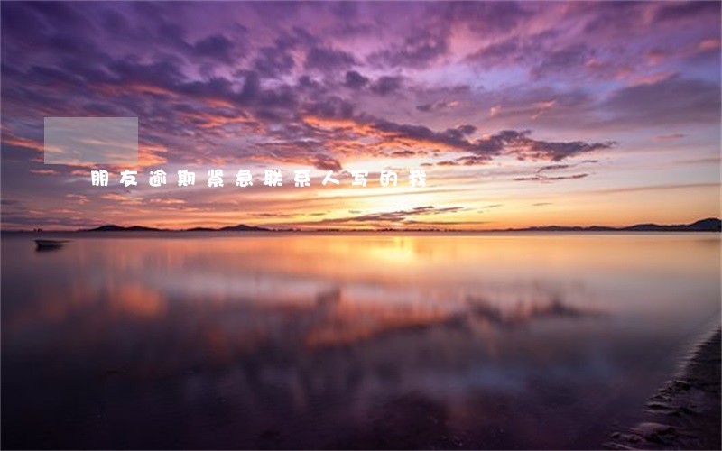 朋友逾期紧急联系人写的我 朋友逾期紧急联系人写的我