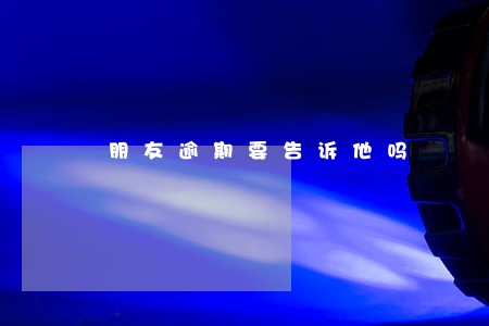朋友逾期要告诉他吗 朋友逾期要告诉他吗