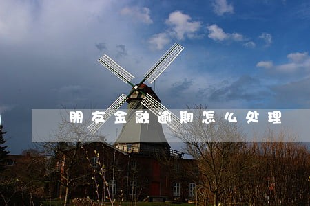朋友金融逾期怎么处理 朋友金融逾期怎么处理