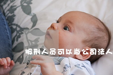服刑人员可以当公司法人吗