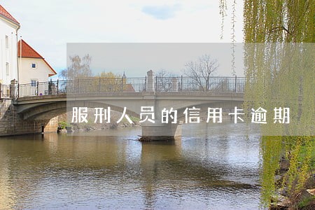 服刑人员的信用卡逾期 服刑人员的信用卡逾期