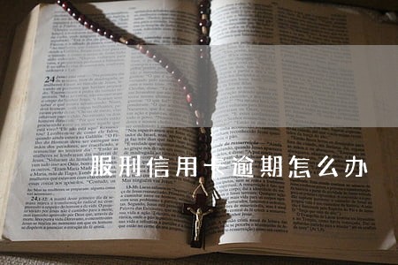 服刑信用卡逾期怎么办