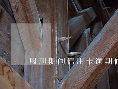 服刑期间信用卡逾期修复