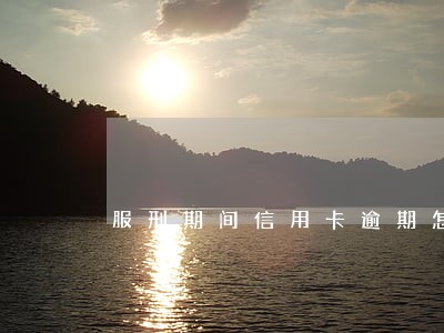 服刑期间信用卡逾期怎么处理 服刑期间信用卡逾期怎么处理