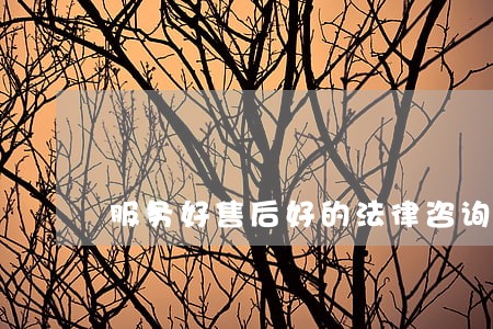 服务好售后好的法律咨询 服务好售后好的法律咨询