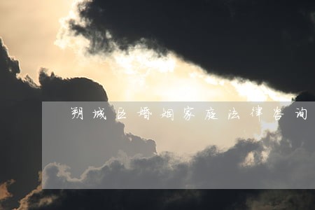 朔城区婚姻家庭法律咨询 朔城区婚姻家庭法律咨询