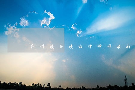 朔州债务债权律师谁家好 朔州债务债权律师谁家好