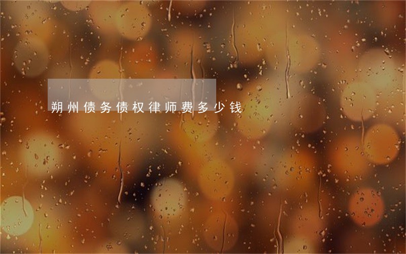 朔州债务债权律师费多少钱 朔州债务债权律师费多少钱