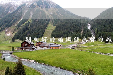 朔州好的婚姻继承律师顾问 朔州好的婚姻继承律师顾问