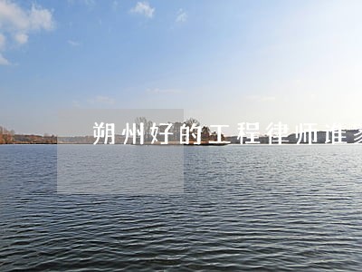 朔州好的工程律师谁家好 朔州好的工程律师谁家好