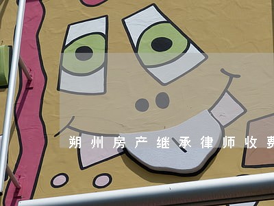 朔州房产继承律师收费 朔州房产继承律师收费