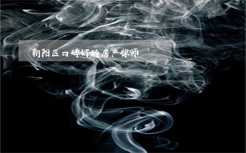 朝阳区口碑好的房产律师 朝阳区口碑好的房产律师