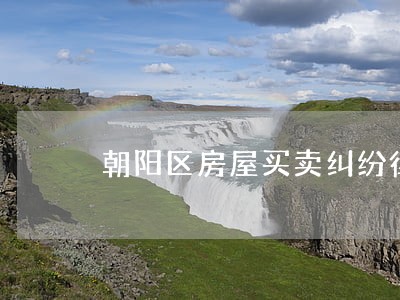 朝阳区房屋买卖纠纷律师 朝阳区房屋买卖纠纷律师