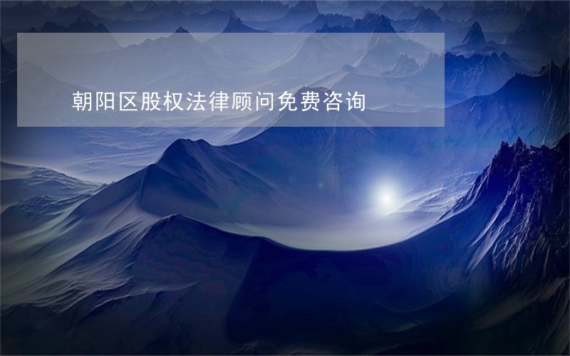 朝阳区股权法律顾问免费咨询 朝阳区股权法律顾问免费咨询