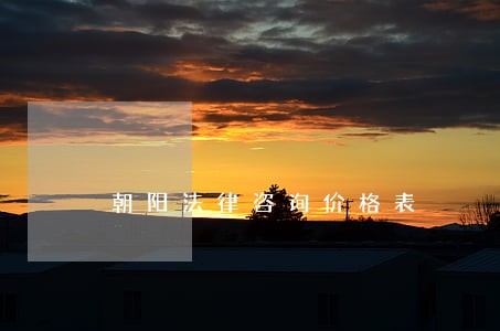 朝阳法律咨询价格表 朝阳法律咨询价格表