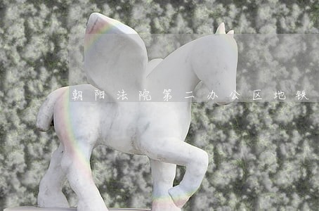朝阳法院第二办公区地铁分钟