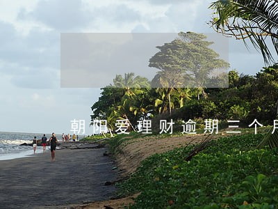 朝阳爱理财逾期三个月 朝阳爱理财逾期三个月
