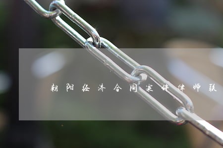 朝阳经济合同案件律师联系方式