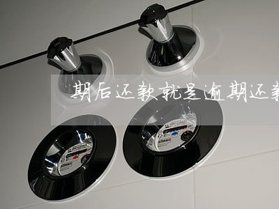 期后还款就是逾期还款吗 期后还款就是逾期还款吗