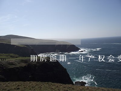 期房逾期一年产权会变吗 期房逾期一年产权会变吗