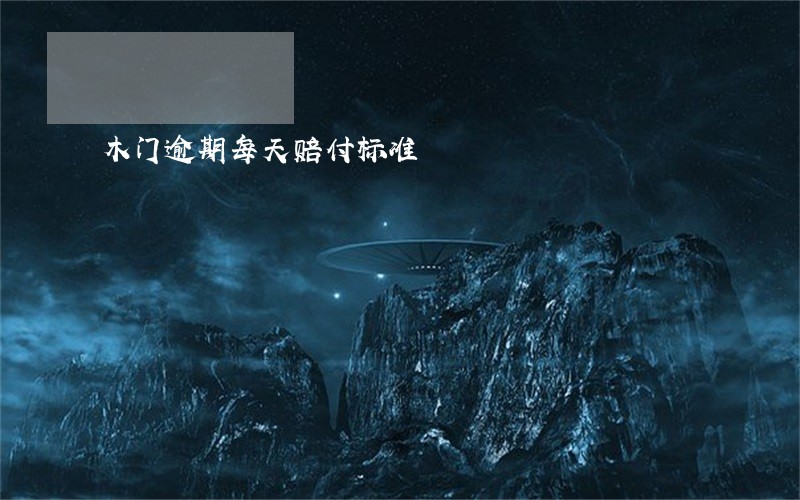木门逾期每天赔付标准 木门逾期每天赔付标准
