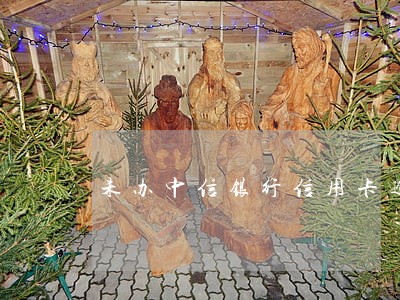 未办中信银行信用卡逾期 未办中信银行信用卡逾期