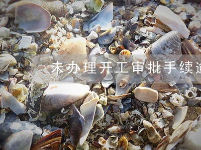 未办理开工审批手续逾期竣工 未办理开工审批手续逾期竣工