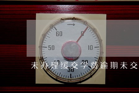 未办理缓交学费逾期未交