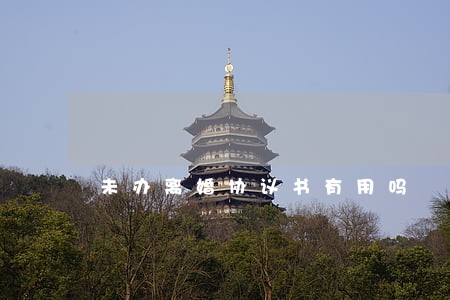 未办离婚协议书有用吗 未办离婚协议书有用吗