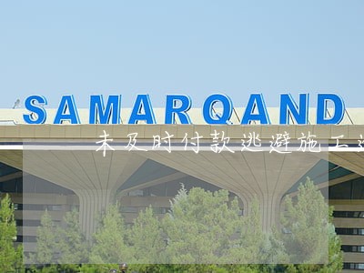 未及时付款逃避施工逾期违约责任 未及时付款逃避施工逾期违约责任