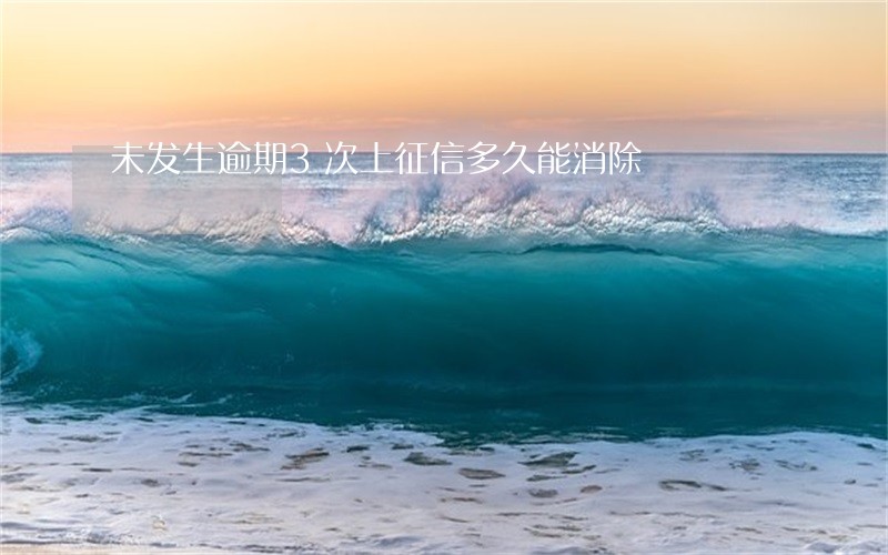 未发生逾期3次上征信多久能消除 未发生逾期3次上征信多久能消除