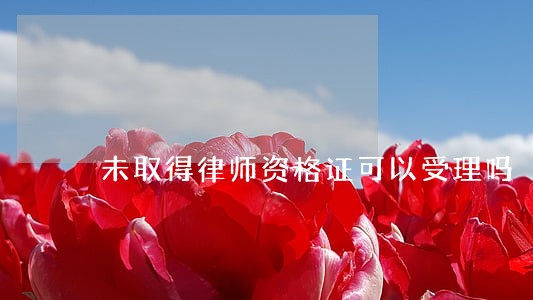 未取得律师资格证可以受理吗 未取得律师资格证可以受理吗